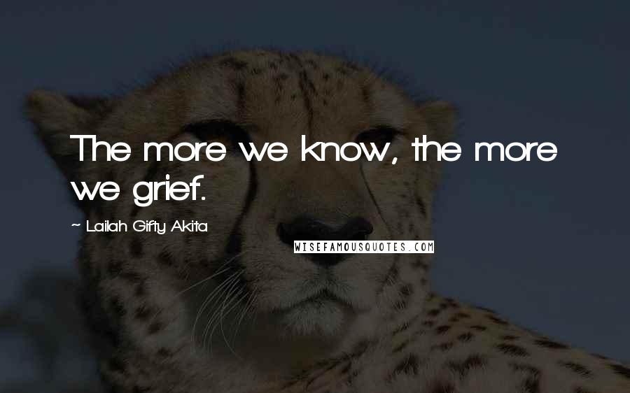 Lailah Gifty Akita Quotes: The more we know, the more we grief.