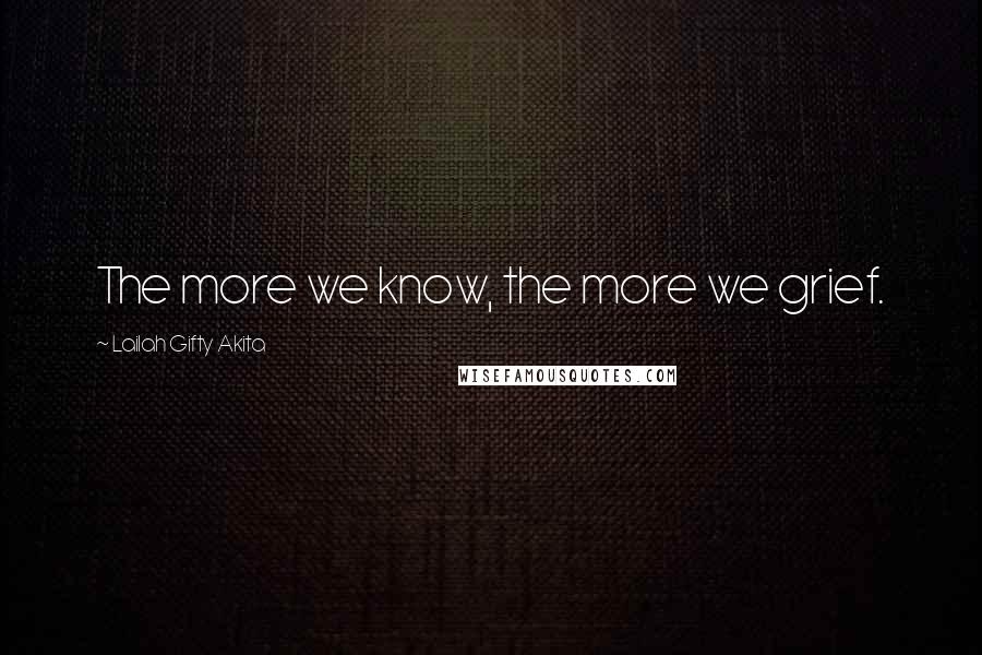 Lailah Gifty Akita Quotes: The more we know, the more we grief.