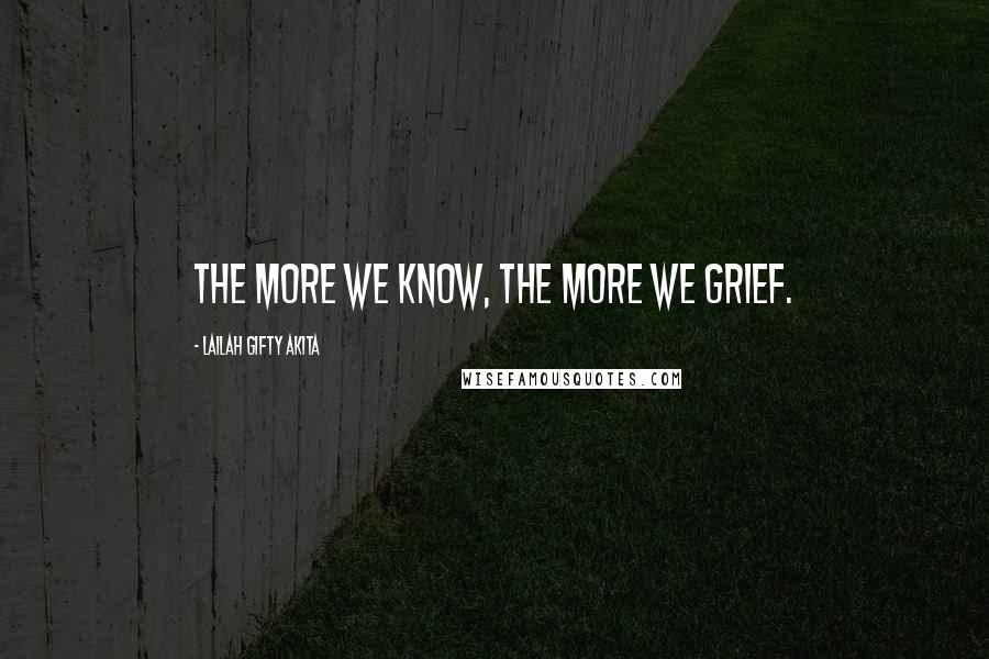 Lailah Gifty Akita Quotes: The more we know, the more we grief.