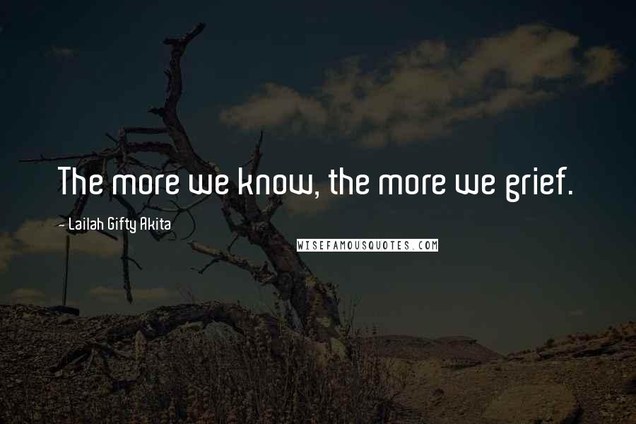 Lailah Gifty Akita Quotes: The more we know, the more we grief.