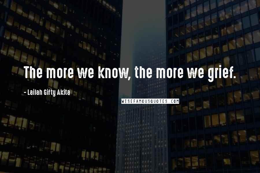 Lailah Gifty Akita Quotes: The more we know, the more we grief.