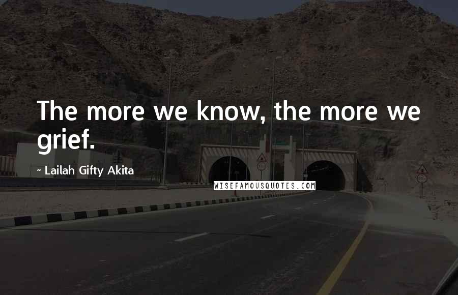 Lailah Gifty Akita Quotes: The more we know, the more we grief.