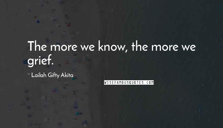 Lailah Gifty Akita Quotes: The more we know, the more we grief.