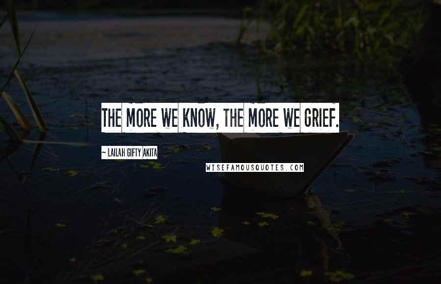 Lailah Gifty Akita Quotes: The more we know, the more we grief.