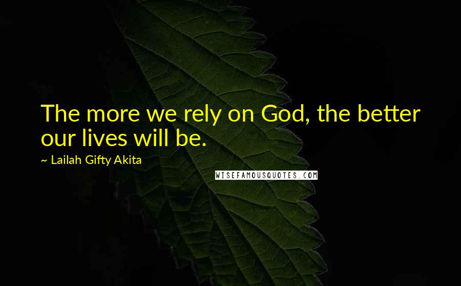 Lailah Gifty Akita Quotes: The more we rely on God, the better our lives will be.