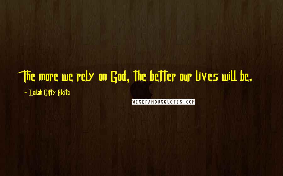 Lailah Gifty Akita Quotes: The more we rely on God, the better our lives will be.