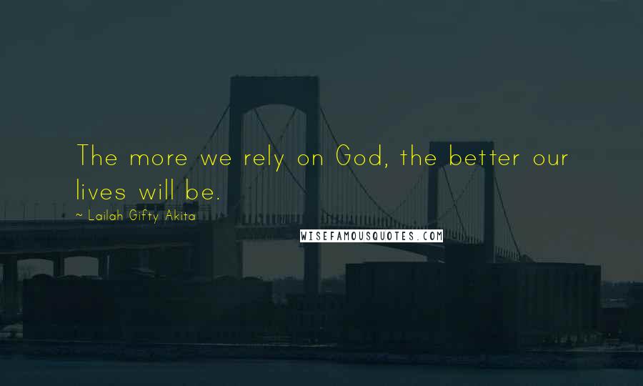 Lailah Gifty Akita Quotes: The more we rely on God, the better our lives will be.