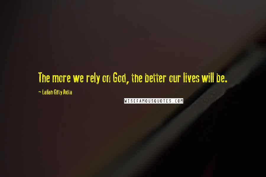 Lailah Gifty Akita Quotes: The more we rely on God, the better our lives will be.