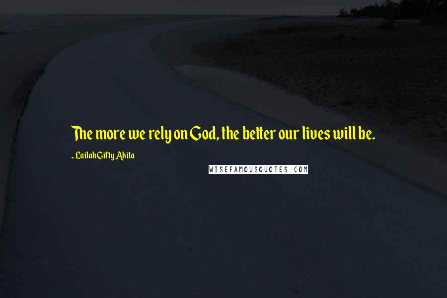 Lailah Gifty Akita Quotes: The more we rely on God, the better our lives will be.