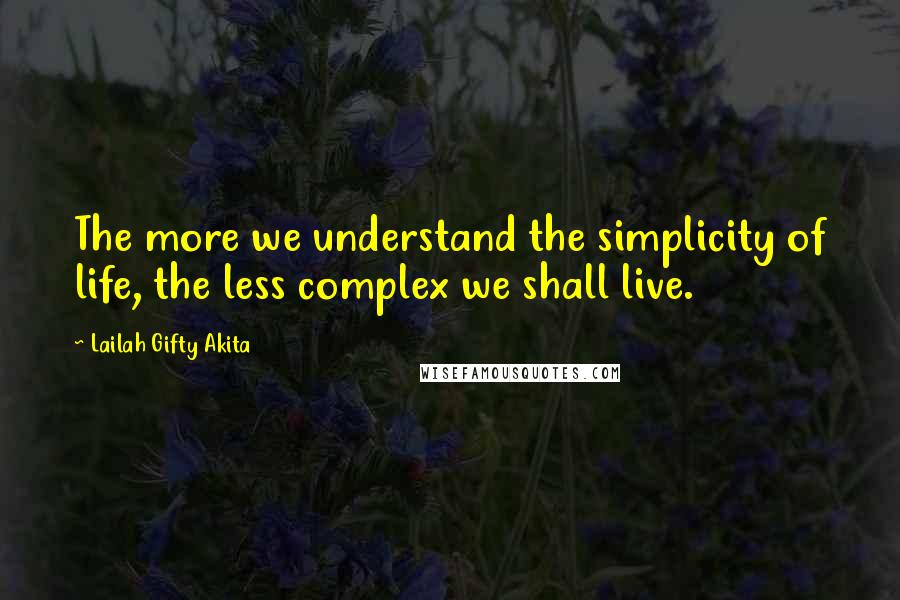 Lailah Gifty Akita Quotes: The more we understand the simplicity of life, the less complex we shall live.