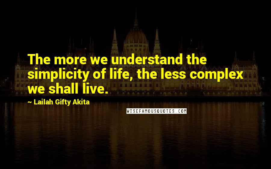 Lailah Gifty Akita Quotes: The more we understand the simplicity of life, the less complex we shall live.