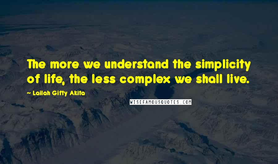 Lailah Gifty Akita Quotes: The more we understand the simplicity of life, the less complex we shall live.