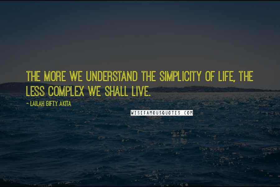 Lailah Gifty Akita Quotes: The more we understand the simplicity of life, the less complex we shall live.