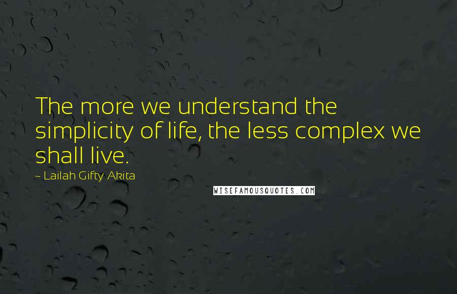 Lailah Gifty Akita Quotes: The more we understand the simplicity of life, the less complex we shall live.