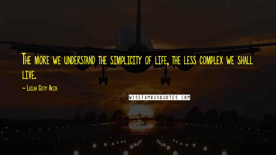 Lailah Gifty Akita Quotes: The more we understand the simplicity of life, the less complex we shall live.