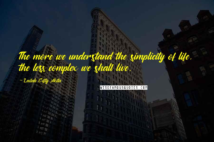 Lailah Gifty Akita Quotes: The more we understand the simplicity of life, the less complex we shall live.