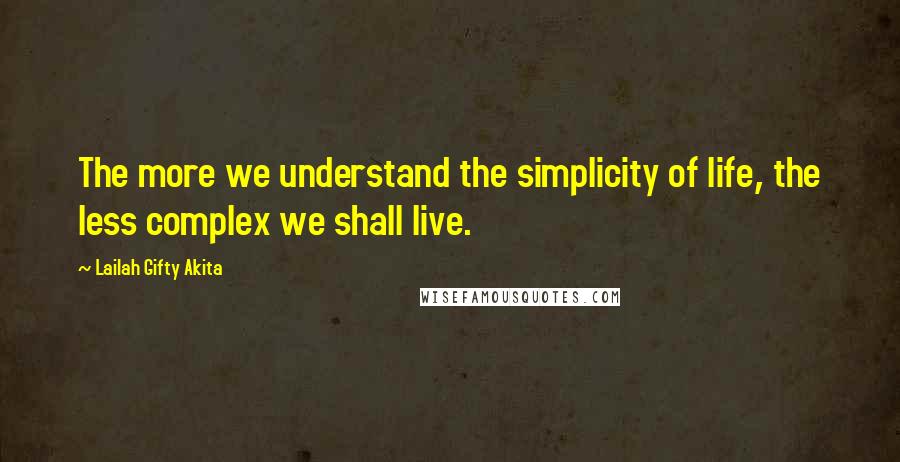 Lailah Gifty Akita Quotes: The more we understand the simplicity of life, the less complex we shall live.