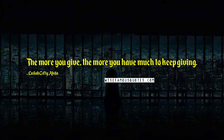 Lailah Gifty Akita Quotes: The more you give, the more you have much to keep giving.