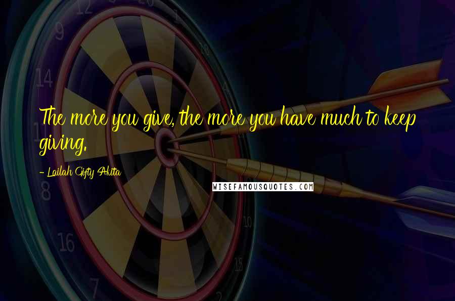 Lailah Gifty Akita Quotes: The more you give, the more you have much to keep giving.