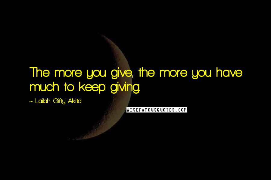 Lailah Gifty Akita Quotes: The more you give, the more you have much to keep giving.