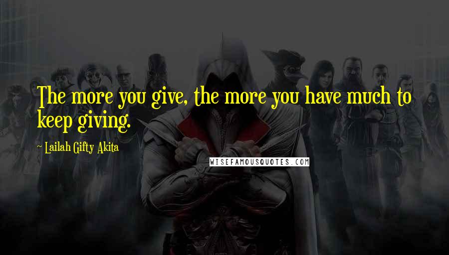 Lailah Gifty Akita Quotes: The more you give, the more you have much to keep giving.