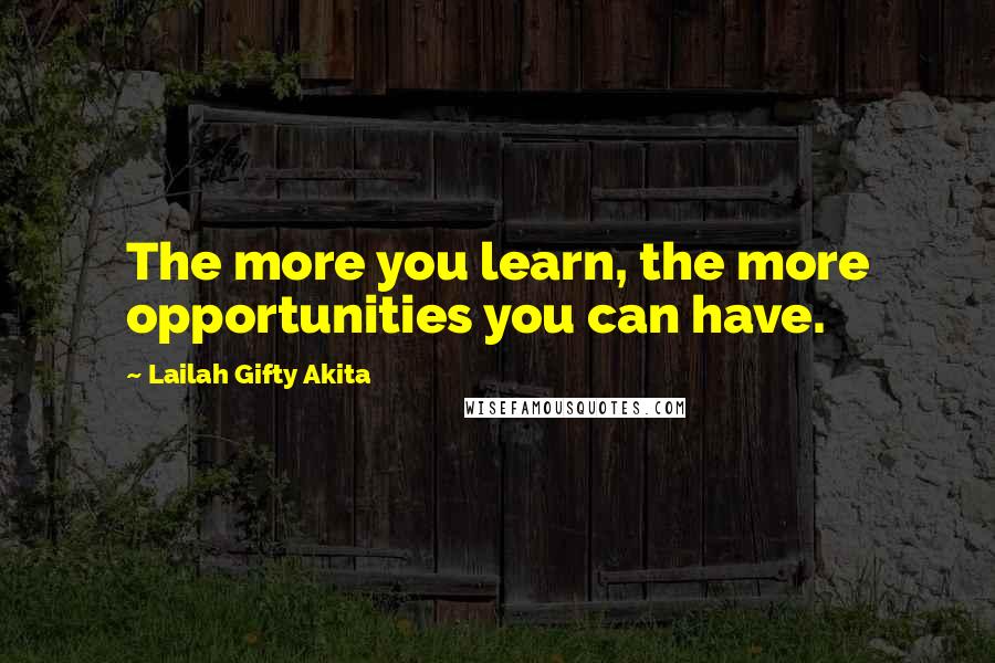 Lailah Gifty Akita Quotes: The more you learn, the more opportunities you can have.