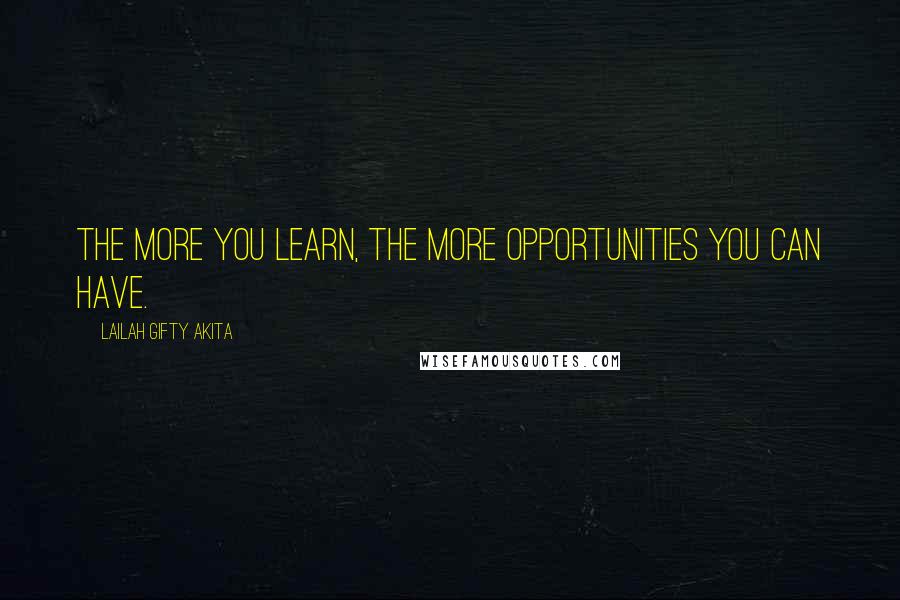 Lailah Gifty Akita Quotes: The more you learn, the more opportunities you can have.