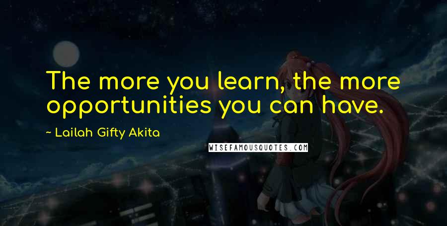 Lailah Gifty Akita Quotes: The more you learn, the more opportunities you can have.