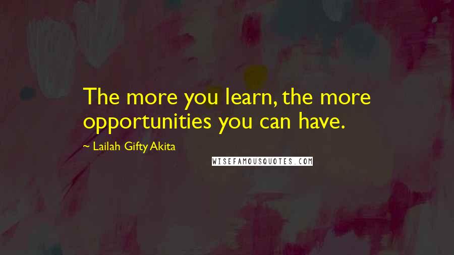 Lailah Gifty Akita Quotes: The more you learn, the more opportunities you can have.