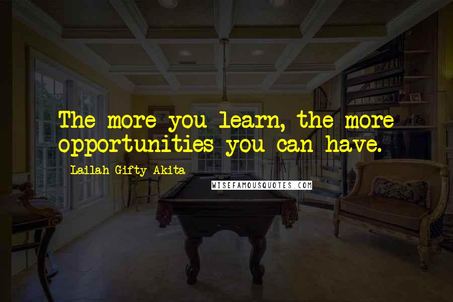 Lailah Gifty Akita Quotes: The more you learn, the more opportunities you can have.