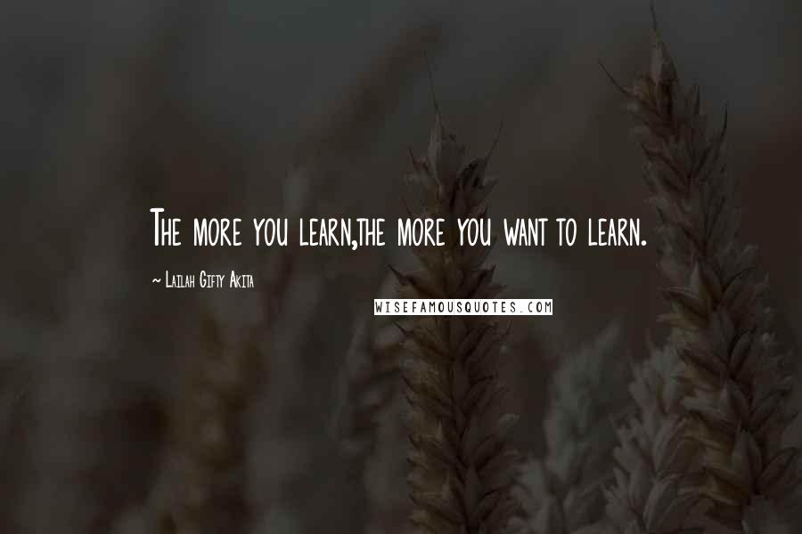 Lailah Gifty Akita Quotes: The more you learn,the more you want to learn.