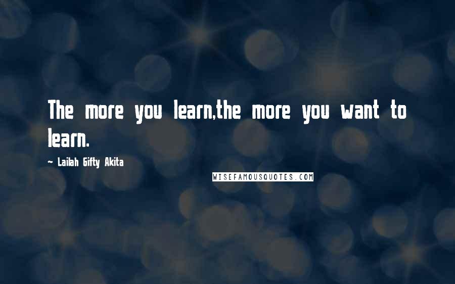 Lailah Gifty Akita Quotes: The more you learn,the more you want to learn.