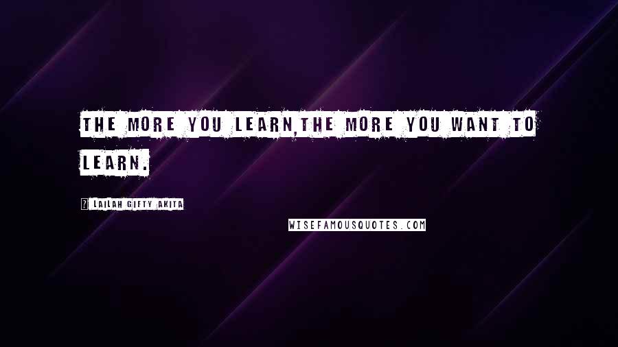 Lailah Gifty Akita Quotes: The more you learn,the more you want to learn.