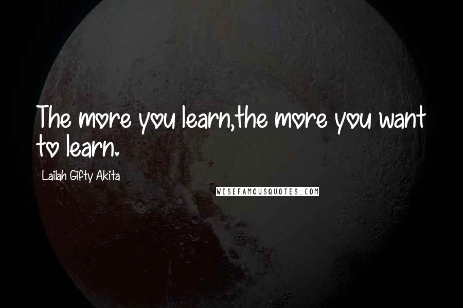 Lailah Gifty Akita Quotes: The more you learn,the more you want to learn.