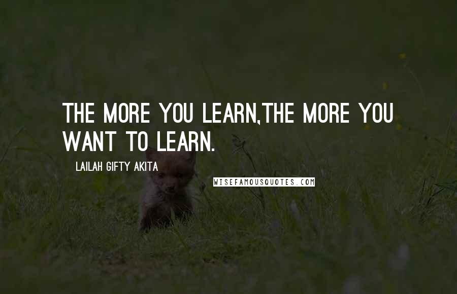 Lailah Gifty Akita Quotes: The more you learn,the more you want to learn.