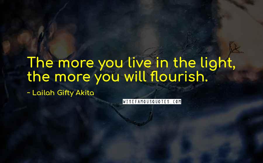 Lailah Gifty Akita Quotes: The more you live in the light, the more you will flourish.