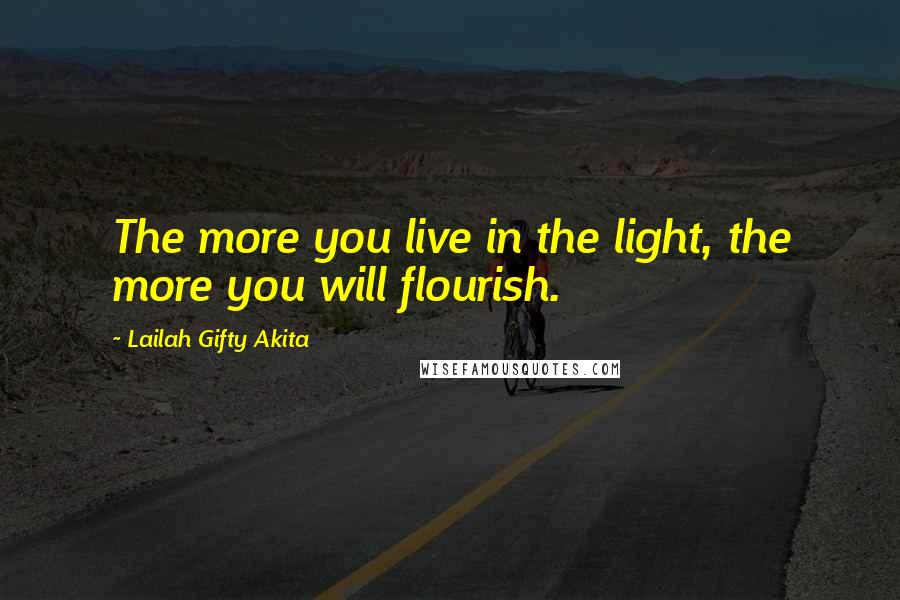 Lailah Gifty Akita Quotes: The more you live in the light, the more you will flourish.