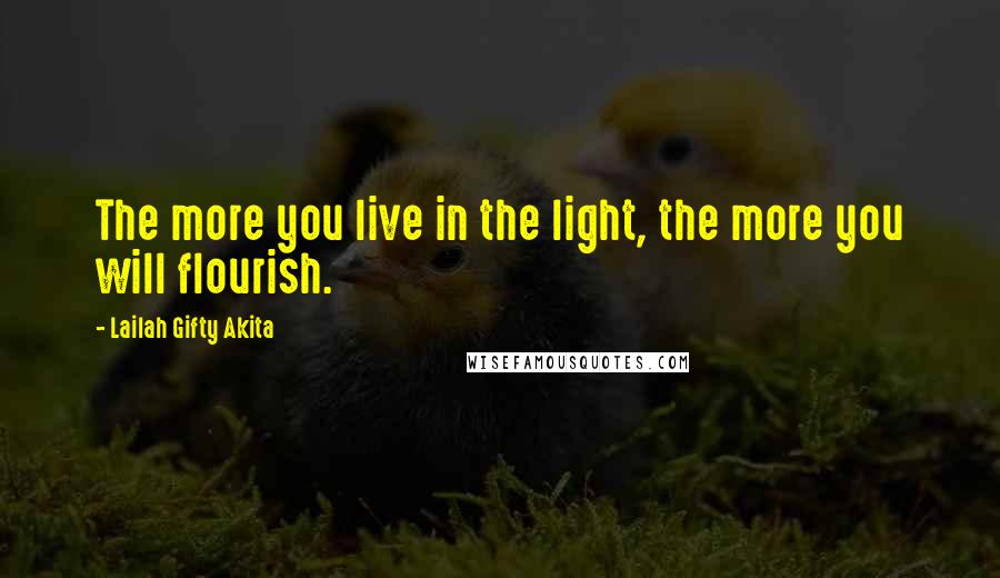 Lailah Gifty Akita Quotes: The more you live in the light, the more you will flourish.