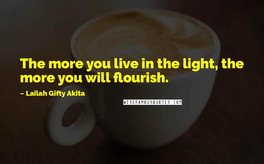 Lailah Gifty Akita Quotes: The more you live in the light, the more you will flourish.