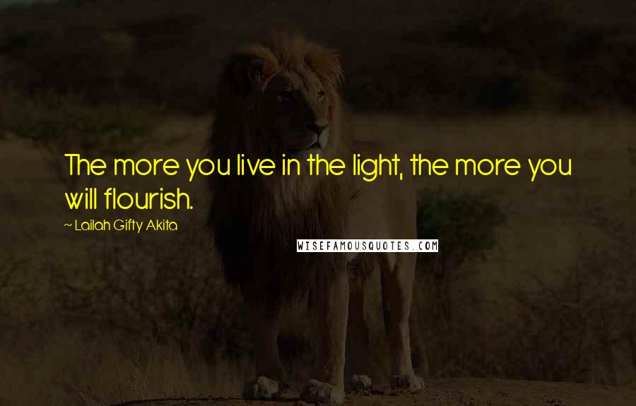 Lailah Gifty Akita Quotes: The more you live in the light, the more you will flourish.