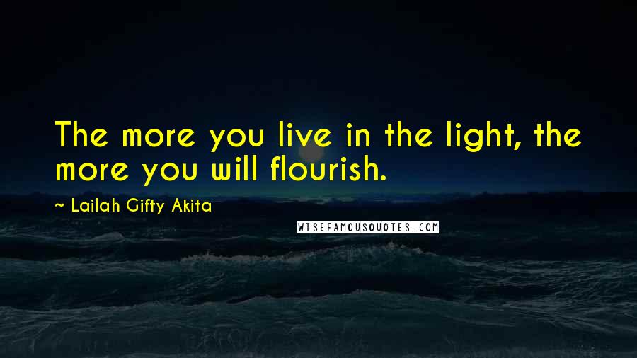 Lailah Gifty Akita Quotes: The more you live in the light, the more you will flourish.