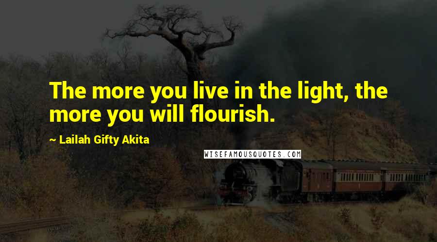 Lailah Gifty Akita Quotes: The more you live in the light, the more you will flourish.