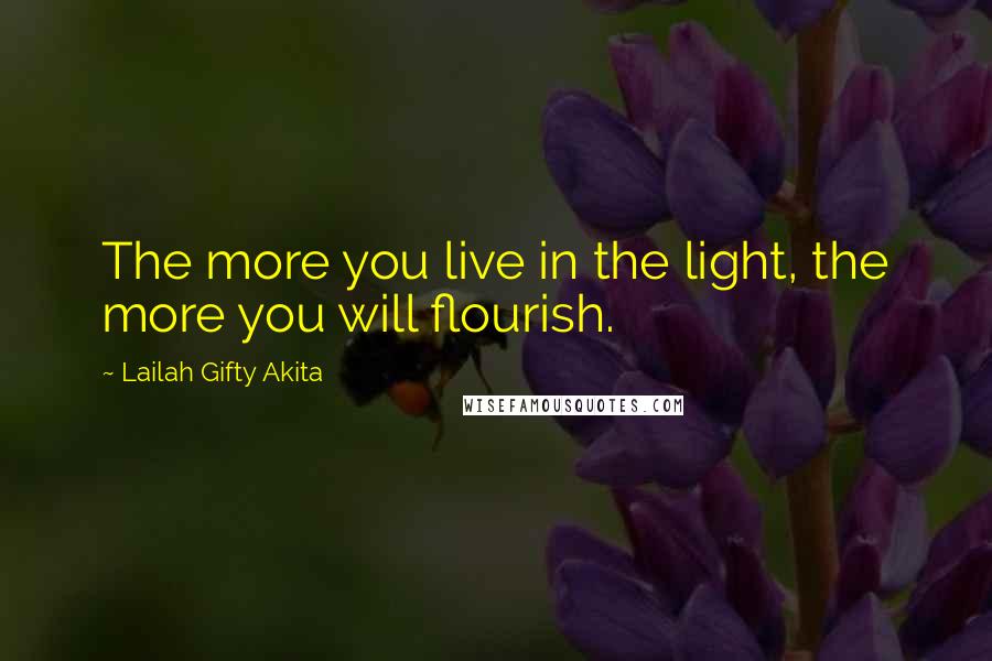 Lailah Gifty Akita Quotes: The more you live in the light, the more you will flourish.