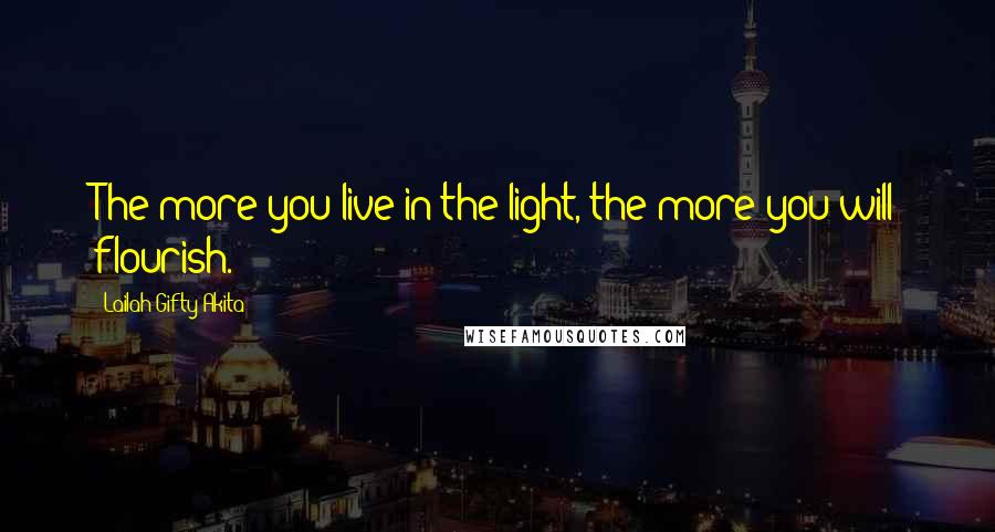 Lailah Gifty Akita Quotes: The more you live in the light, the more you will flourish.