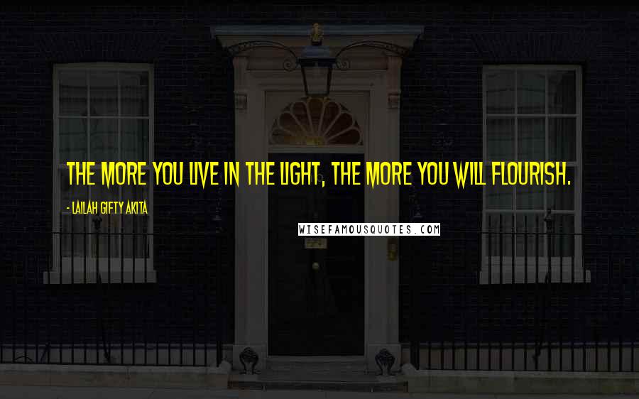 Lailah Gifty Akita Quotes: The more you live in the light, the more you will flourish.