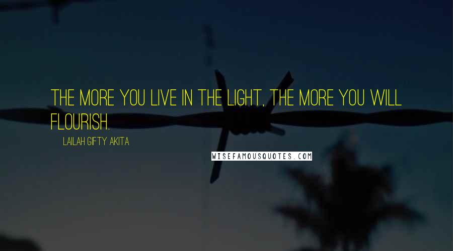 Lailah Gifty Akita Quotes: The more you live in the light, the more you will flourish.