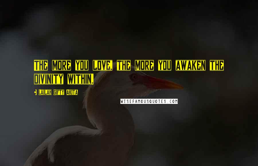 Lailah Gifty Akita Quotes: The more you love, the more you awaken the divinity within.
