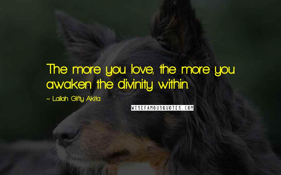Lailah Gifty Akita Quotes: The more you love, the more you awaken the divinity within.