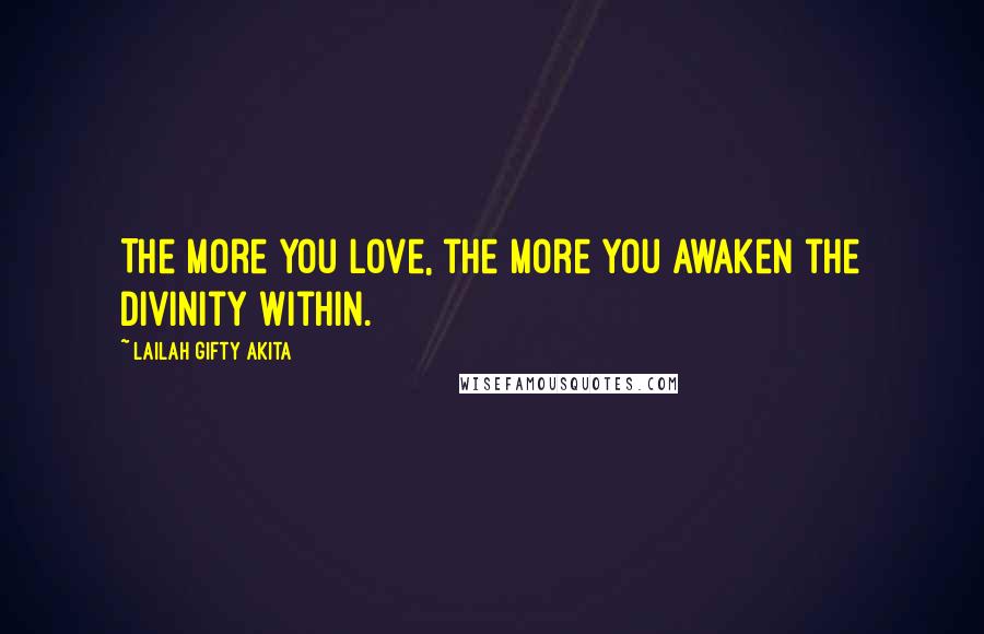 Lailah Gifty Akita Quotes: The more you love, the more you awaken the divinity within.