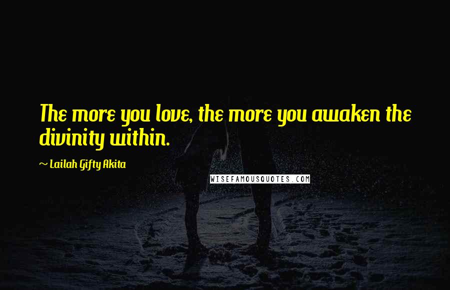 Lailah Gifty Akita Quotes: The more you love, the more you awaken the divinity within.